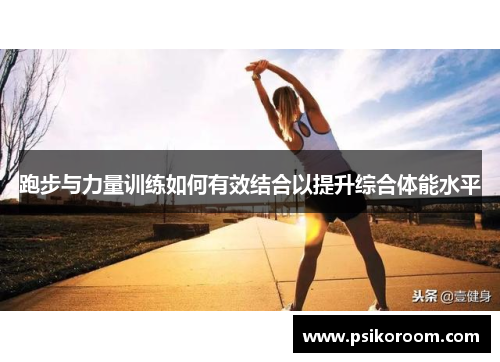 跑步与力量训练如何有效结合以提升综合体能水平