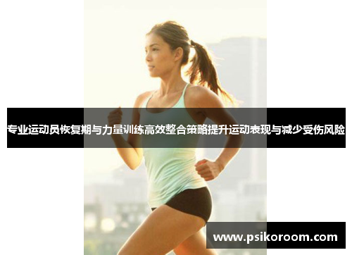 专业运动员恢复期与力量训练高效整合策略提升运动表现与减少受伤风险